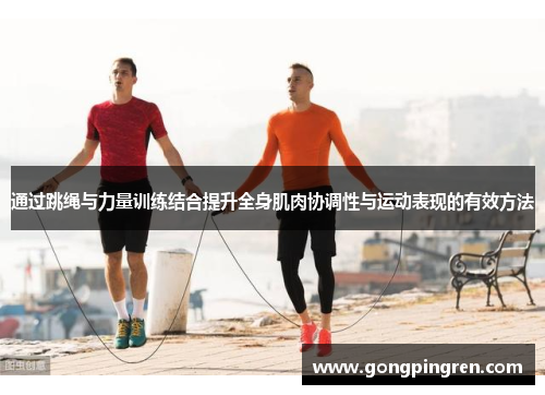通过跳绳与力量训练结合提升全身肌肉协调性与运动表现的有效方法