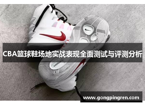 CBA篮球鞋场地实战表现全面测试与评测分析