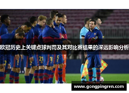 欧冠历史上关键点球判罚及其对比赛结果的深远影响分析