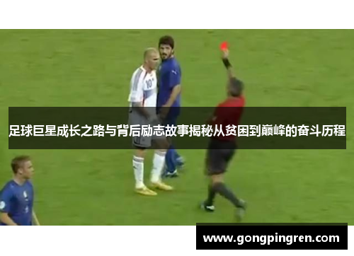 足球巨星成长之路与背后励志故事揭秘从贫困到巅峰的奋斗历程